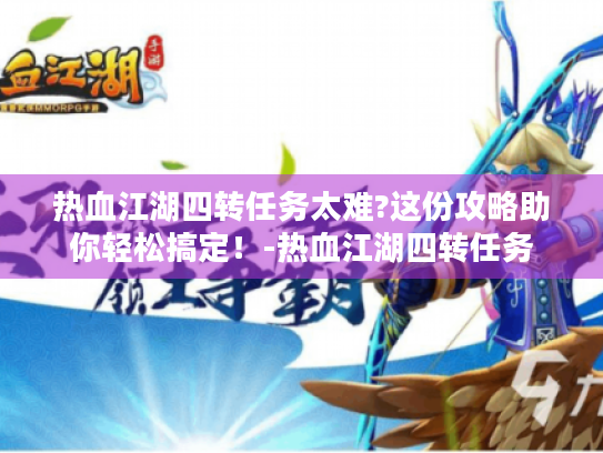 热血江湖四转任务太难?这份攻略助你轻松搞定！-热血江湖四转任务