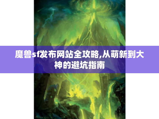 魔兽sf发布网站全攻略,从萌新到大神的避坑指南