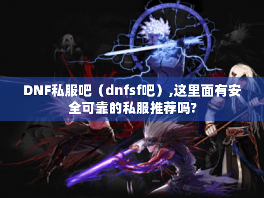 DNF私服吧（dnfsf吧）,这里面有安全可靠的私服推荐吗?