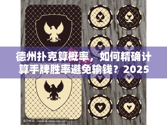 德州扑克算概率,如何精确计算手牌胜率避免输钱?2025实战指南 德州扑克算概率,如何精确计算手牌胜率避免输钱?2025实战指南