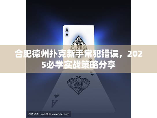 合肥德州扑克新手常犯错误,2025必学实战策略分享 合肥德州扑克新手常犯错误,2025必学实战策略分享