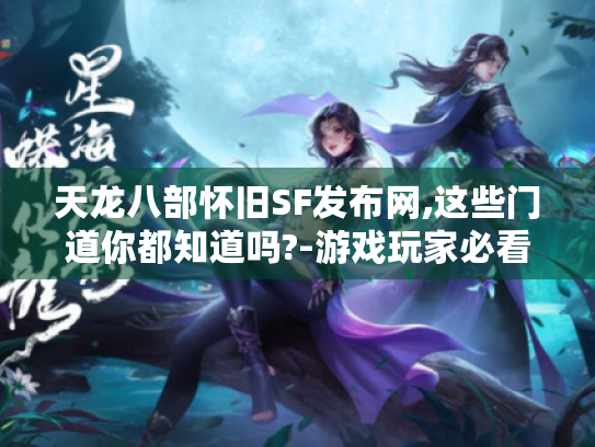 天龙八部怀旧SF发布网,这些门道你都知道吗?-游戏玩家必看 天龙八部怀旧SF发布网,这些门道你都知道吗?-游戏玩家必看