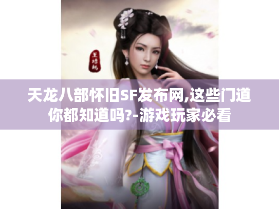 天龙八部怀旧SF发布网,这些门道你都知道吗?-游戏玩家必看 天龙八部怀旧SF发布网,这些门道你都知道吗?-游戏玩家必看