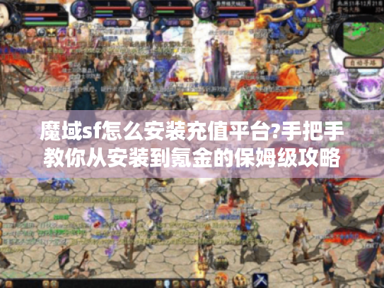 魔域sf怎么安装充值平台?手把手教你从安装到氪金的保姆级攻略