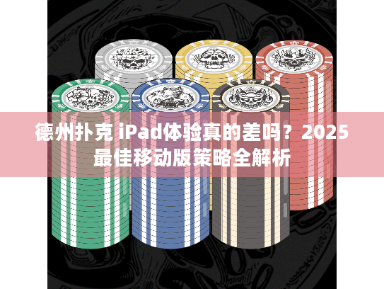 德州扑克 iPad体验真的差吗?2025最佳移动版策略全解析 德州扑克 iPad体验真的差吗?2025最佳移动版策略全解析