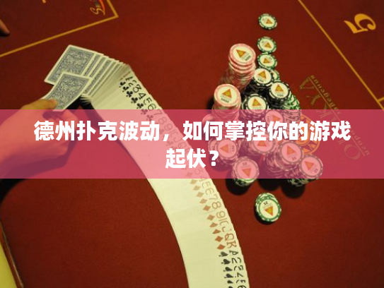 德州扑克波动,如何掌控你的游戏起伏? 德州扑克波动,如何掌控你的游戏起伏?