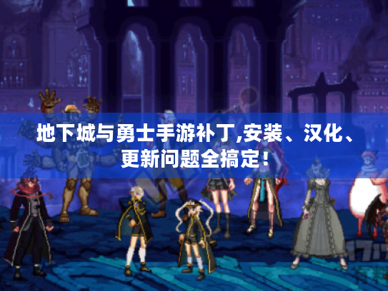 地下城与勇士手游补丁,安装、汉化、更新问题全搞定！