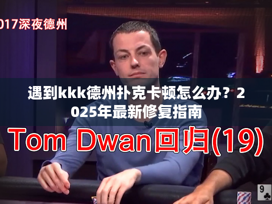 遇到kkk德州扑克卡顿怎么办?2025年最新修复指南 遇到kkk德州扑克卡顿怎么办?2025年最新修复指南