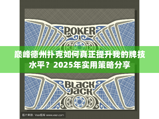 巅峰德州扑克如何真正提升我的牌技水平？2025年实用策略分享
