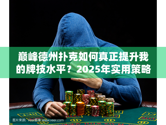 巅峰德州扑克如何真正提升我的牌技水平？2025年实用策略分享