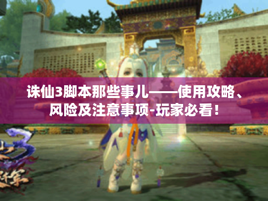 诛仙3脚本那些事儿——使用攻略、风险及注意事项-玩家必看！