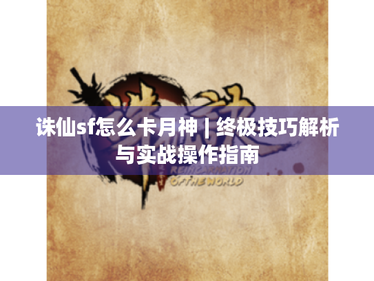 诛仙sf怎么卡月神 | 终极技巧解析与实战操作指南 诛仙sf怎么卡月神 | 终极技巧解析与实战操作指南