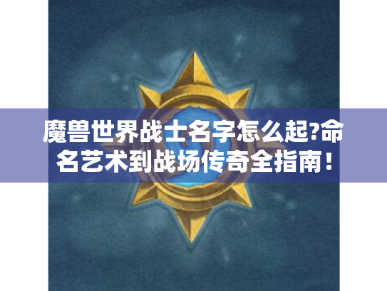 魔兽世界战士名字怎么起?命名艺术到战场传奇全指南！