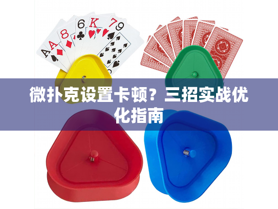 微扑克设置卡顿？三招实战优化指南