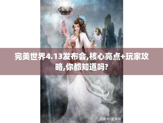 完美世界4.13发布会,核心亮点+玩家攻略,你都知道吗?