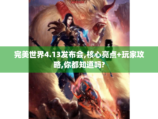 完美世界4.13发布会,核心亮点+玩家攻略,你都知道吗?