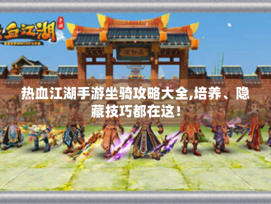 热血江湖手游坐骑攻略大全,培养、隐藏技巧都在这! 热血江湖手游坐骑攻略大全,培养、隐藏技巧都在这!