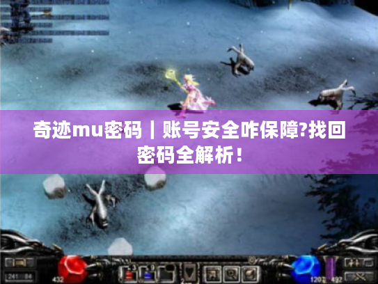 奇迹mu密码｜账号安全咋保障?找回密码全解析！