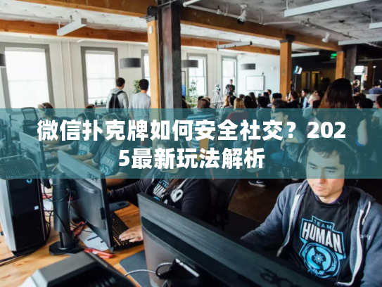 微信扑克牌如何安全社交？2025最新玩法解析