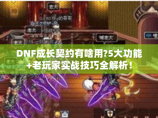 DNF成长契约有啥用?5大功能+老玩家实战技巧全解析! DNF成长契约有啥用?5大功能+老玩家实战技巧全解析!