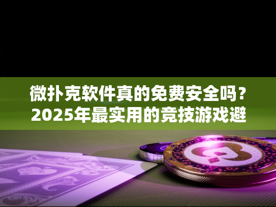 微扑克软件真的免费安全吗?2025年最实用的竞技游戏避坑指南 微扑克软件真的免费安全吗?2025年最实用的竞技游戏避坑指南
