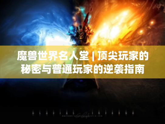 魔兽世界名人堂 | 顶尖玩家的秘密与普通玩家的逆袭指南