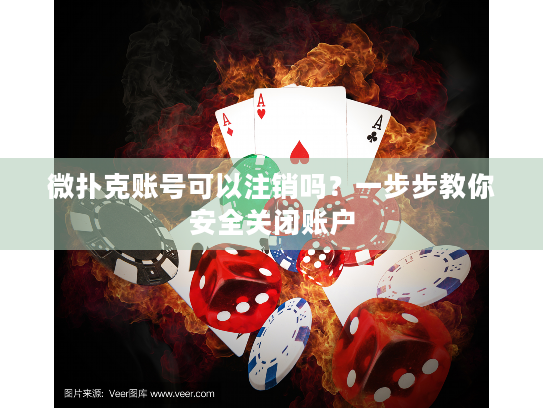 微扑克账号可以注销吗？一步步教你安全关闭账户