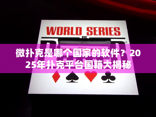 微扑克是哪个国家的软件？2025年扑克平台国籍大揭秘