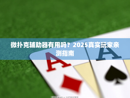 微扑克辅助器有用吗?2025真实玩家亲测指南 微扑克辅助器有用吗?2025真实玩家亲测指南
