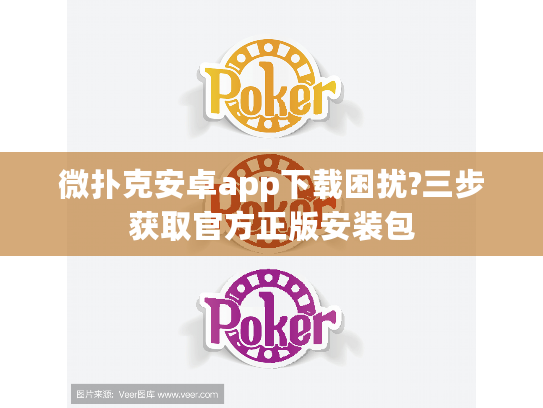 微扑克安卓app下载困扰?三步获取官方正版安装包