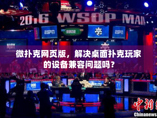 微扑克网页版，解决桌面扑克玩家的设备兼容问题吗？