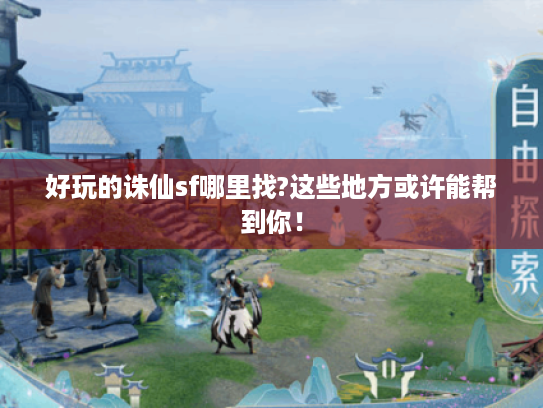 好玩的诛仙sf哪里找?这些地方或许能帮到你! 好玩的诛仙sf哪里找?这些地方或许能帮到你!
