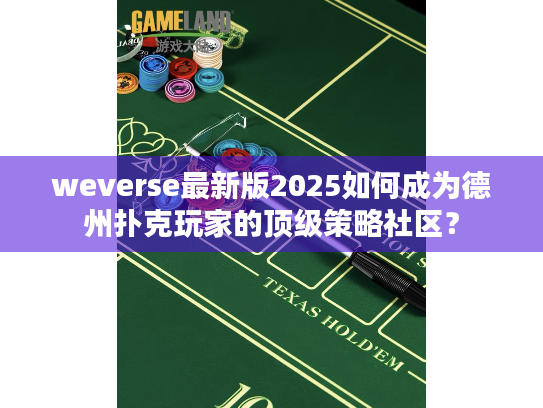 weverse最新版2025如何成为德州扑克玩家的顶级策略社区？