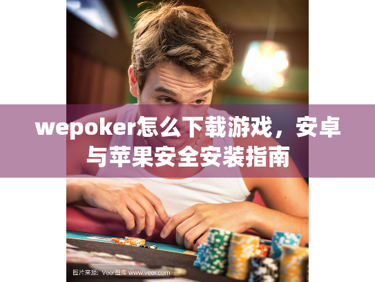 wepoker怎么下载游戏，安卓与苹果安全安装指南