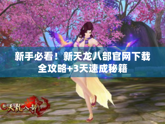 新手必看！新天龙八部官网下载全攻略+3天速成秘籍