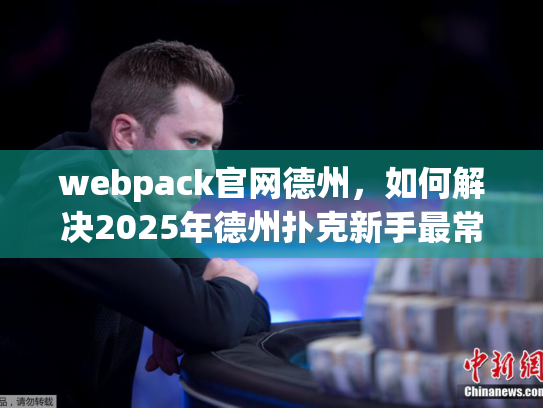 webpack官网德州，如何解决2025年德州扑克新手最常见痛点？