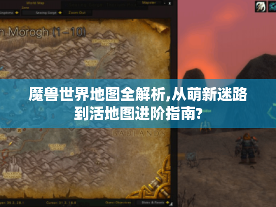 魔兽世界地图全解析,从萌新迷路到活地图进阶指南?
