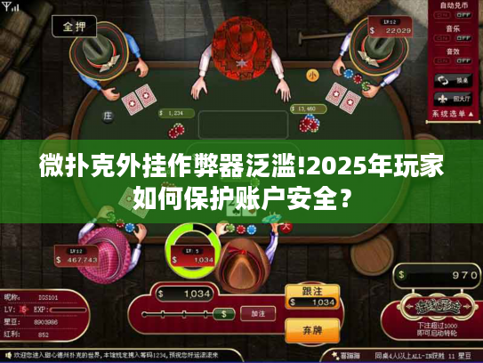 微扑克外挂作弊器泛滥!2025年玩家如何保护账户安全？
