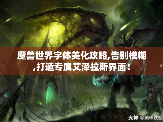 魔兽世界字体美化攻略,告别模糊,打造专属艾泽拉斯界面! 魔兽世界字体美化攻略,告别模糊,打造专属艾泽拉斯界面!