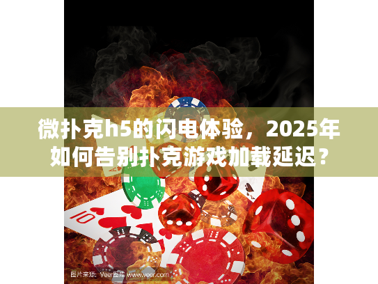 微扑克h5的闪电体验，2025年如何告别扑克游戏加载延迟？