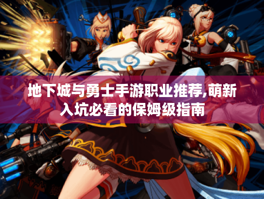地下城与勇士手游职业推荐,萌新入坑必看的保姆级指南