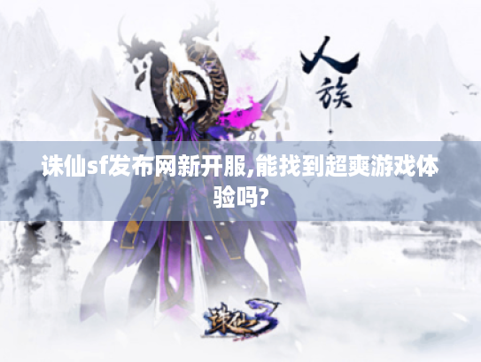 诛仙sf发布网新开服,能找到超爽游戏体验吗?