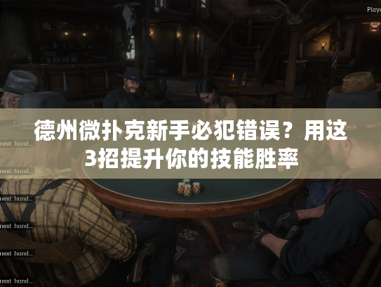 德州微扑克新手必犯错误？用这3招提升你的技能胜率