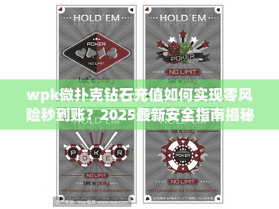 wpk微扑克钻石充值如何实现零风险秒到账?2025最新安全指南揭秘! wpk微扑克钻石充值如何实现零风险秒到账?2025最新安全指南揭秘!