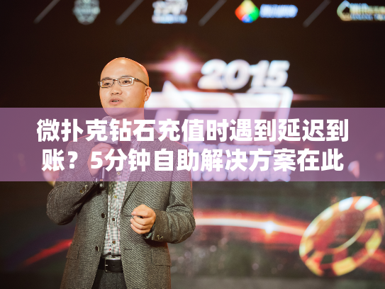 微扑克钻石充值时遇到延迟到账？5分钟自助解决方案在此