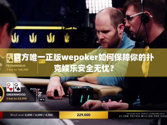 官方唯一正版wepoker如何保障你的扑克娱乐安全无忧？
