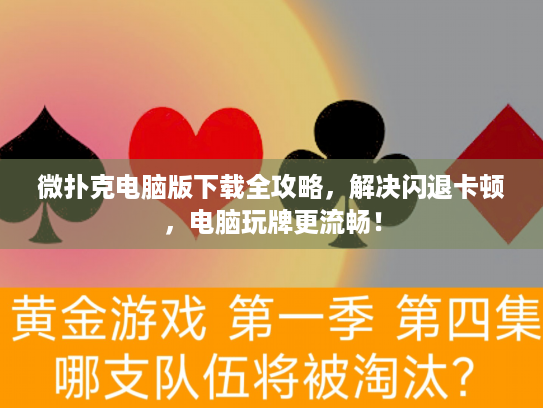 微扑克电脑版下载全攻略，解决闪退卡顿，电脑玩牌更流畅！