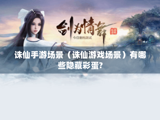 诛仙手游场景(诛仙游戏场景)有哪些隐藏彩蛋? 诛仙手游场景(诛仙游戏场景)有哪些隐藏彩蛋?