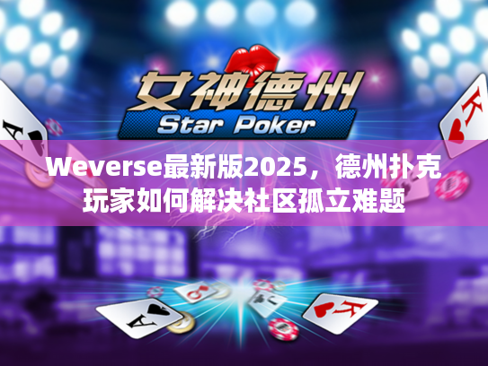 Weverse最新版2025,德州扑克玩家如何解决社区孤立难题 Weverse最新版2025,德州扑克玩家如何解决社区孤立难题