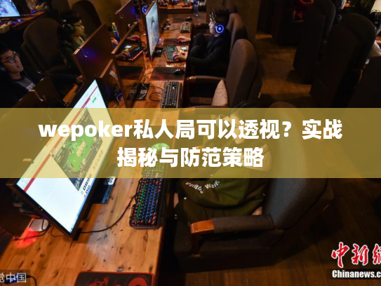 wepoker私人局可以透视？实战揭秘与防范策略
